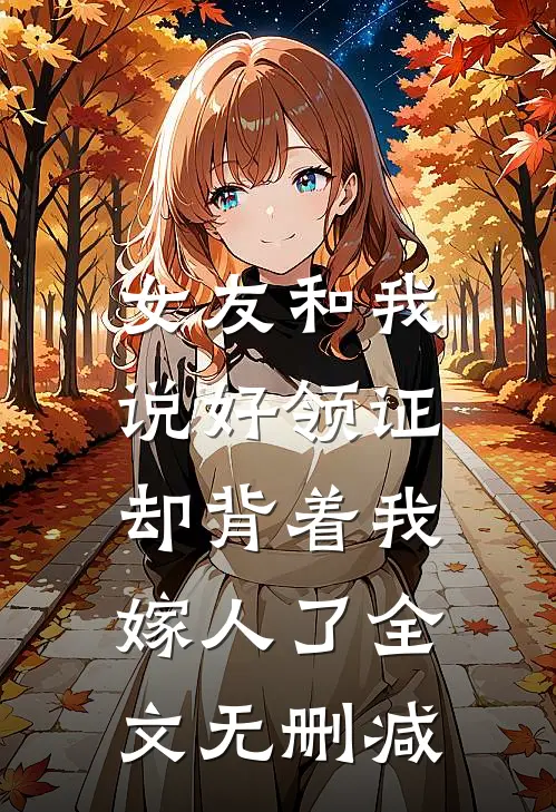 女友和我说好领证，却背着我嫁人了全文无删减