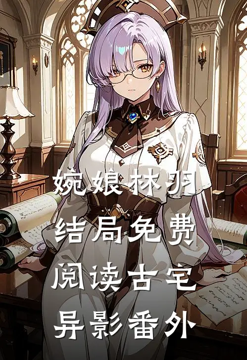 婉娘林羽结局免费阅读古宅异影番外