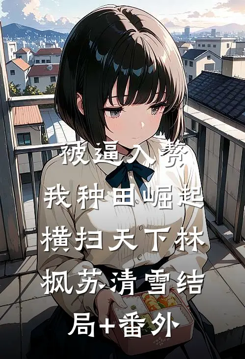 被逼入赘，我种田崛起横扫天下林枫苏清雪结局+番外