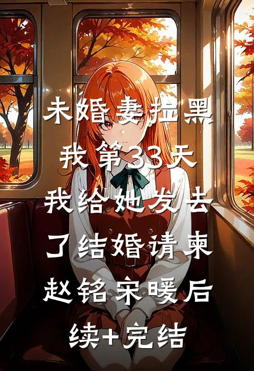 未婚妻拉黑我第33天，我给她发去了结婚请柬赵铭宋暖后续+完结