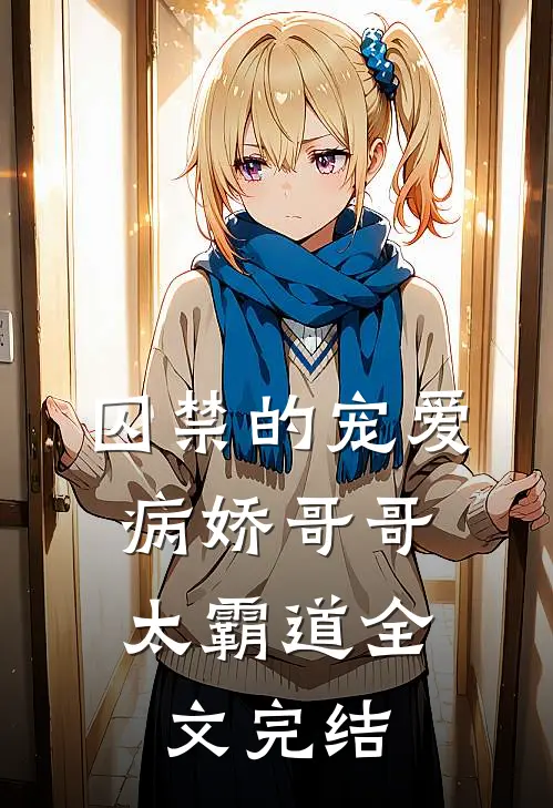 囚禁的宠爱：病娇哥哥太霸道全文完结