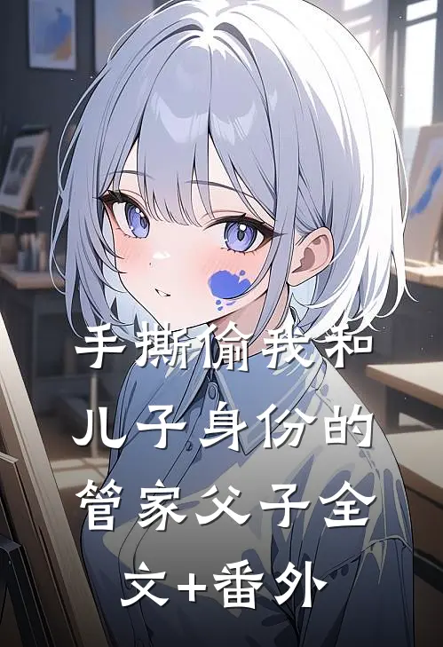 手撕偷我和儿子身份的管家父子全文+番外
