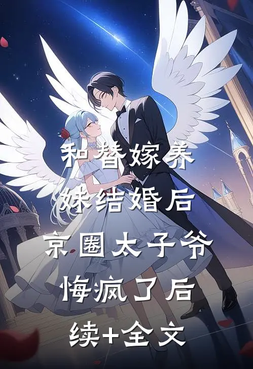 和替嫁养妹结婚后，京圈太子爷悔疯了后续+全文