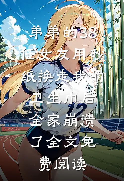 弟弟的38任女友用砂纸换走我的卫生巾后，全家崩溃了全文免费阅读