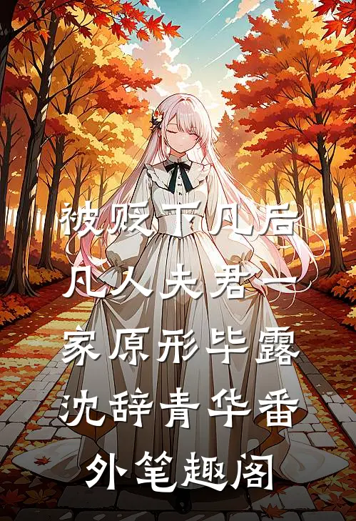 被贬下凡后，凡人夫君一家原形毕露：沈辞青华番外笔趣阁