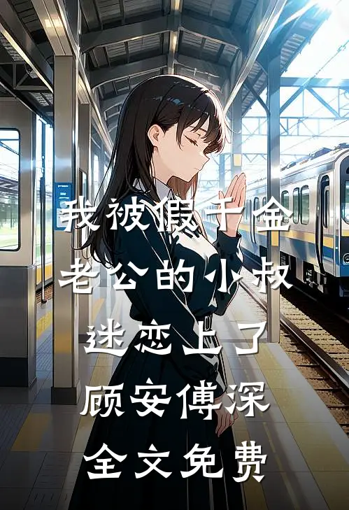 我被假千金老公的小叔迷恋上了顾安傅深全文免费