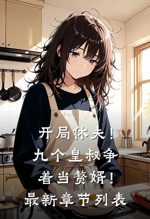 开局休夫！九个皇叔争着当赘婿！最新章节列表