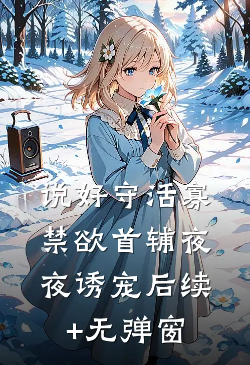 说好守活寡，禁欲首辅夜夜诱宠后续+无弹窗