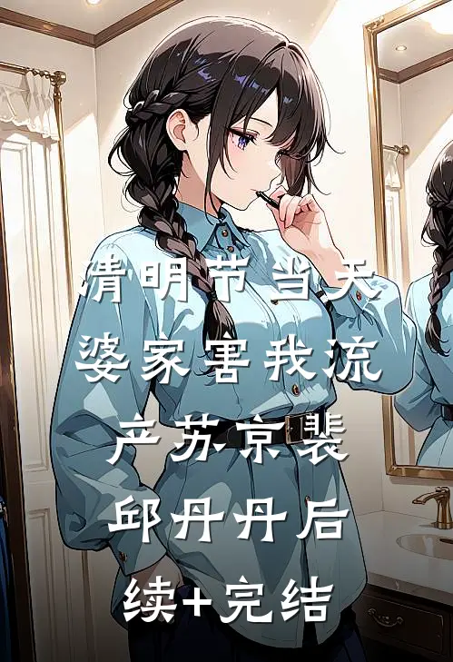 清明节当天，婆家害我流产苏京裴邱丹丹后续+完结
