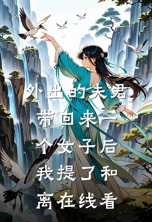 外出的夫君带回来一个女子后，我提了和离在线看
