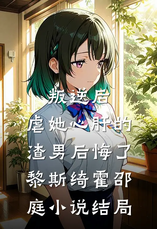 叛逆后，虐她心肝的渣男后悔了黎斯绮霍邵庭小说结局