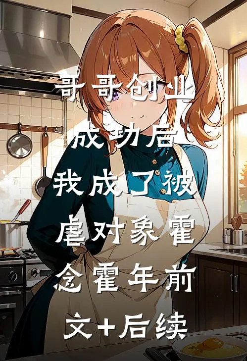 哥哥创业成功后，我成了被虐对象霍念霍年前文+后续