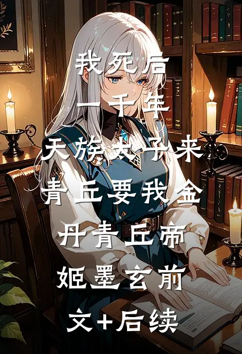 我死后一千年，天族太子来青丘要我金丹青丘帝姬墨玄前文+后续