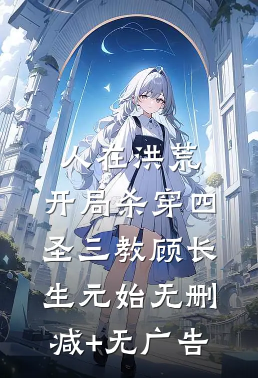 人在洪荒，开局杀穿四圣三教顾长生元始无删减+无广告