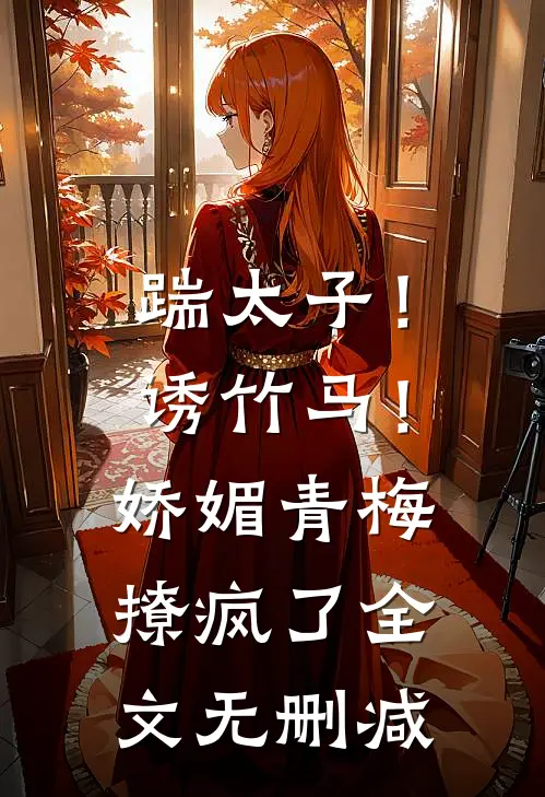 踹太子！诱竹马！娇媚青梅撩疯了全文无删减