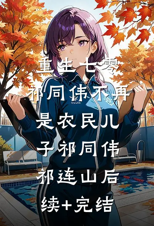 重生七零：祁同伟不再是农民儿子祁同伟祁连山后续+完结