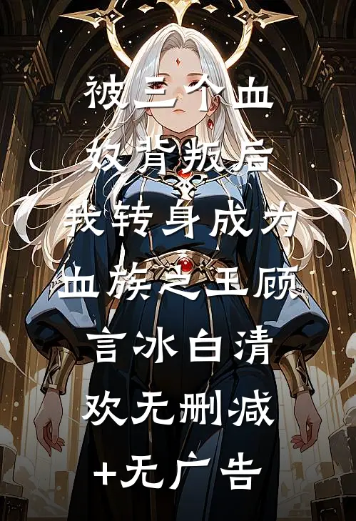 被三个血奴背叛后，我转身成为血族之王顾言冰白清欢无删减+无广告
