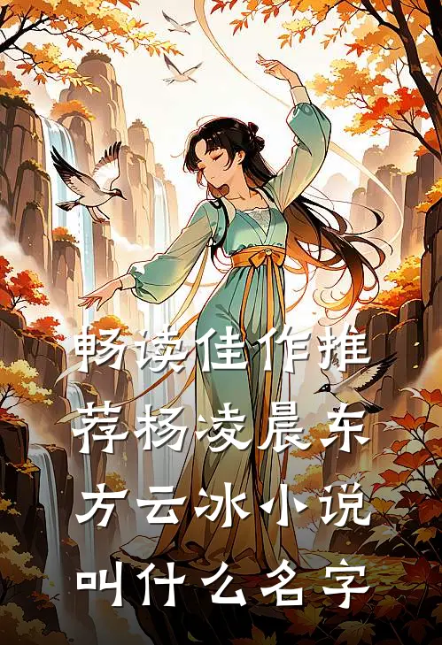 畅读佳作推荐杨凌晨东方云冰小说叫什么名字