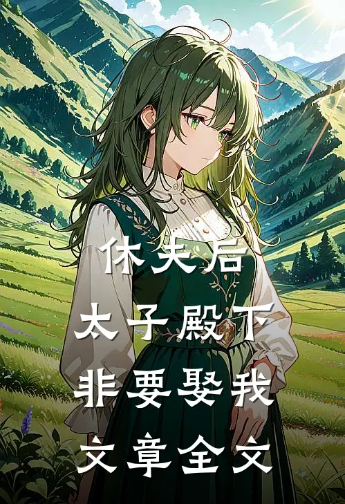 休夫后，太子殿下非要娶我文章全文