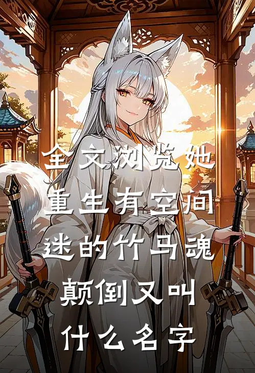 全文浏览她重生有空间,迷的竹马魂颠倒又叫什么名字