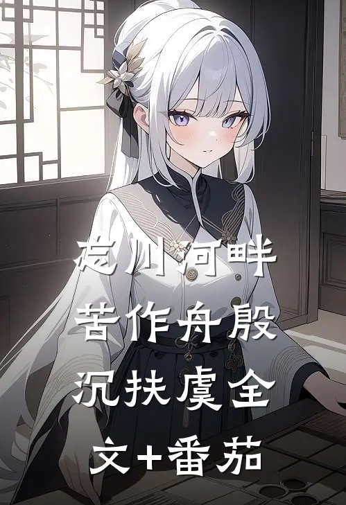 忘川河畔苦作舟殷沉扶虞全文+番茄