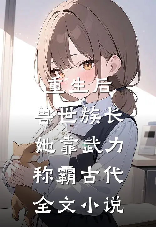 重生后，兽世族长她靠武力称霸古代全文小说