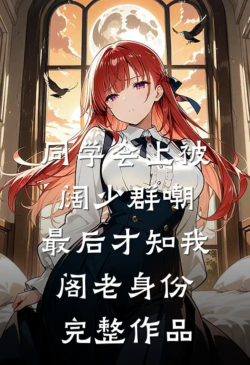同学会上被阔少群嘲，最后才知我阁老身份完整作品