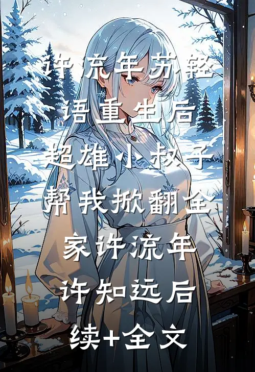 许流年苏轻语重生后，超雄小叔子帮我掀翻全家许流年许知远后续+全文