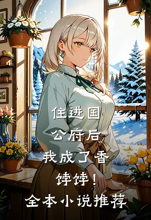 住进国公府后，我成了香饽饽！全本小说推荐
