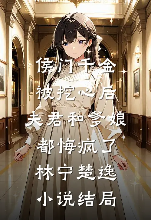 侯门千金被挖心后，夫君和爹娘都悔疯了林宁楚逸小说结局