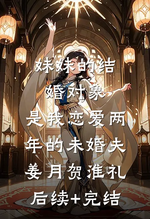 妹妹的结婚对象，是我恋爱两年的未婚夫姜月贺淮礼后续+完结