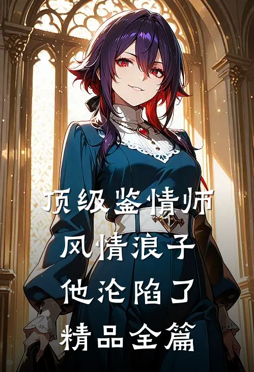 顶级鉴情师：风情浪子他沦陷了精品全篇