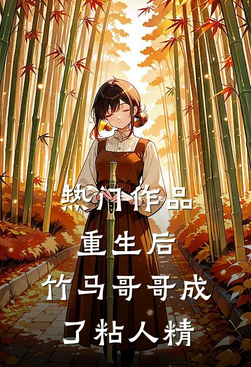 热门作品重生后，竹马哥哥成了粘人精