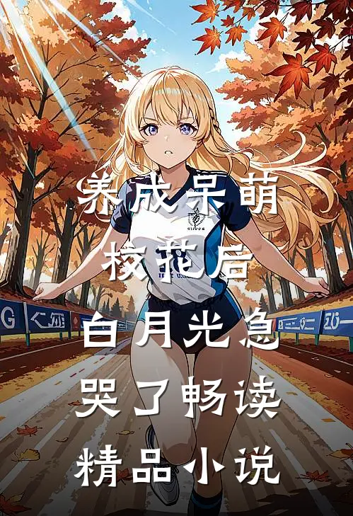 养成呆萌校花后，白月光急哭了畅读精品小说