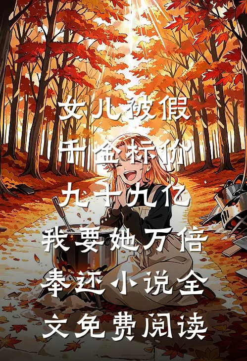 女儿被假千金标价九十九亿，我要她万倍奉还小说全文免费阅读