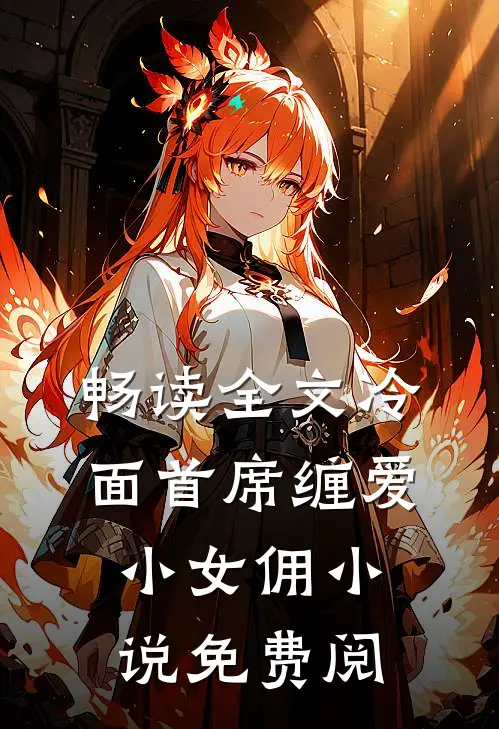 畅读全文冷面首席缠爱小女佣小说免费阅