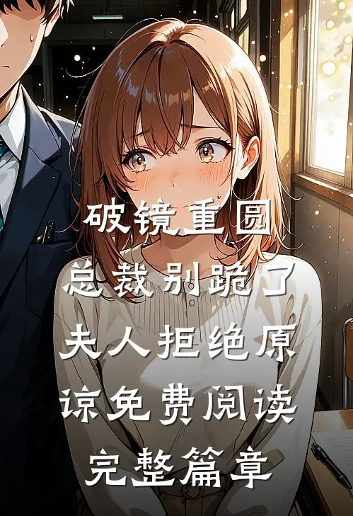 破镜重圆:总裁别跪了,夫人拒绝原谅免费阅读完整篇章