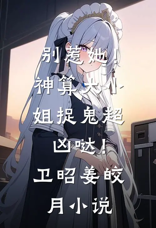 别惹她！神算大小姐捉鬼超凶哒！卫昭姜皎月小说