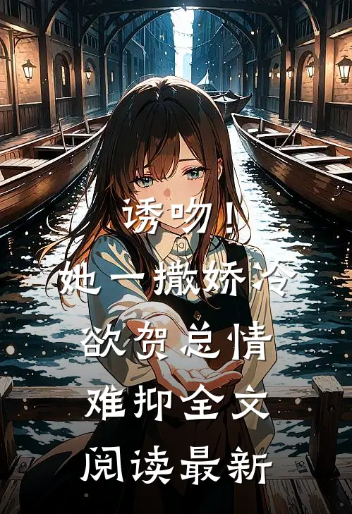 诱吻！她一撒娇，冷欲贺总情难抑全文阅读最新