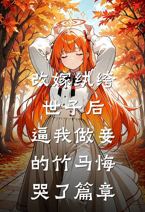 改嫁纨绔世子后，逼我做妾的竹马悔哭了篇章