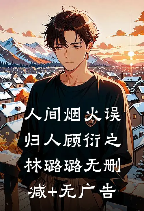 人间烟火误归人顾衍之林璐璐无删减+无广告