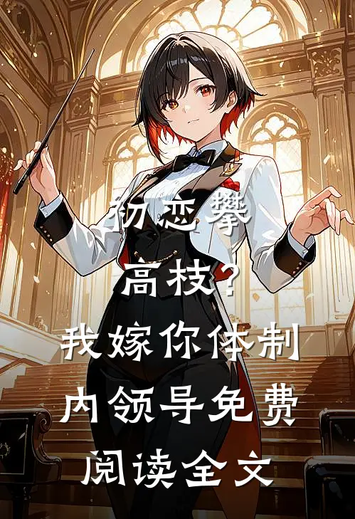 初恋攀高枝？我嫁你体制内领导免费阅读全文