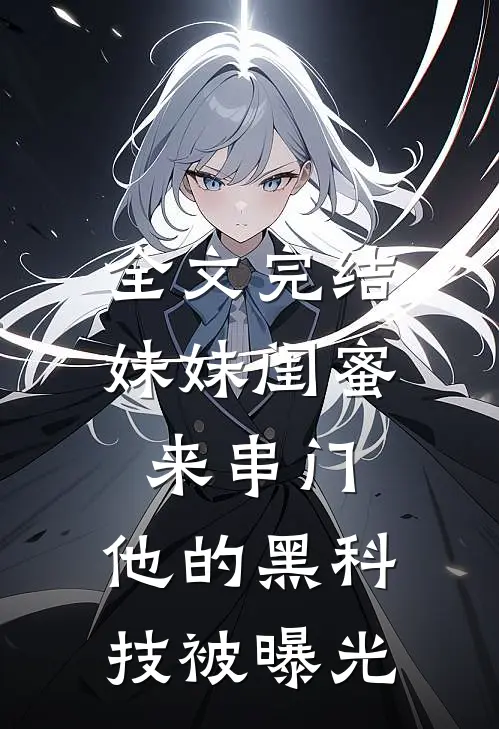 全文完结妹妹闺蜜来串门，他的黑科技被曝光