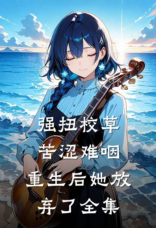 强扭校草苦涩难咽，重生后她放弃了 全集