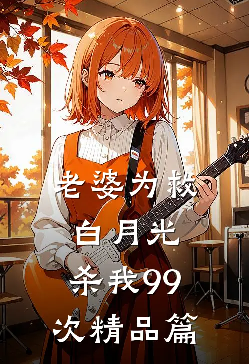 老婆为救白月光，杀我99次精品篇