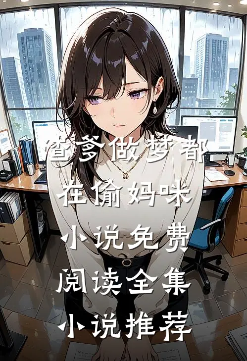 渣爹做梦都在偷妈咪小说免费阅读全集小说推荐