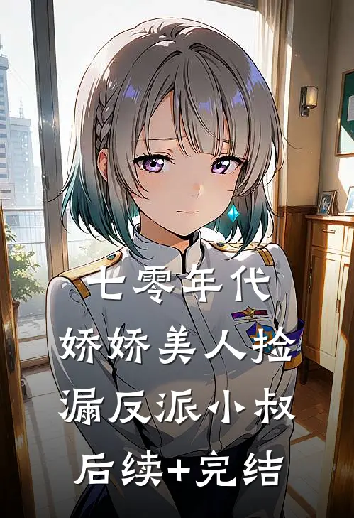 七零年代：娇娇美人捡漏反派小叔后续+完结