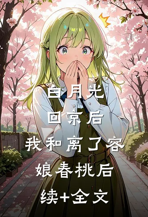 白月光回京后，我和离了容娘春桃后续+全文