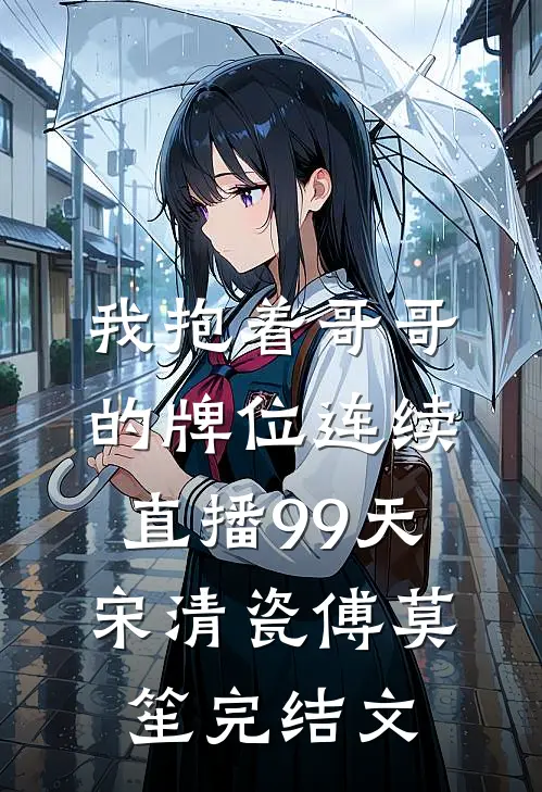 我抱着哥哥的牌位连续直播99天宋清瓷傅莫笙完结文