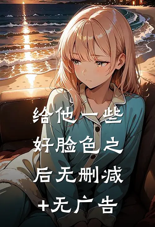 给他一些好脸色之后无删减+无广告